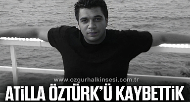 ATİLLA ÖZTÜRK'Ü KAYBETTİK