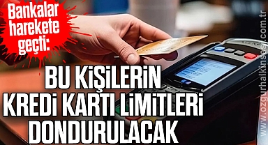 Bu kişilerin kredi kartı limitleri dondurulacak