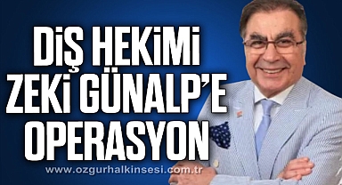 DİŞ HEKİMİ ZEKİ GÜNALP’E OPERASYON
