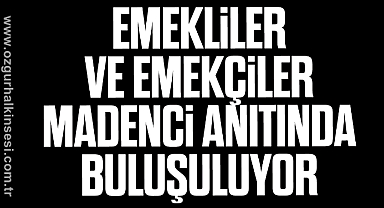 EMEKLİLER VE EMEKÇİLER MADENCİ ANITINDA BULUŞULUYOR