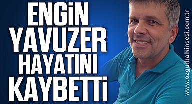 ENGİN YAVUZER HAYATINI KAYBETTİ 