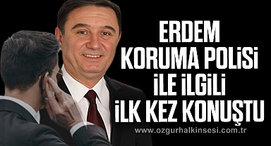ERDEM KORUMA POLİSİ İLE İLGİLİ İLK KEZ KONUŞTU