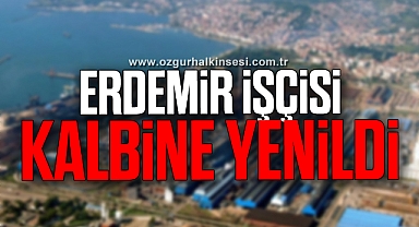 ERDEMİR İŞÇİSİ KALBİNE YENİLDİ