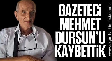 Gazeteci Mehmet Dursun’u Kaybettik