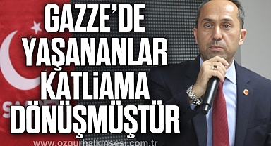 “GAZZE’DE YAŞANANLAR KATLİAMA DÖNÜŞMÜŞTÜR”
