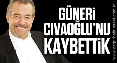 GÜNERİ CIVAOĞLU’NU KAYBETTİK