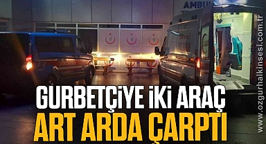 Gurbetçiye iki araç art arda çarptı