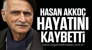 HASAN AKKOÇ HAYATINI KAYBETTİ