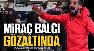 MİRAÇ BALCI GÖZALTINDA