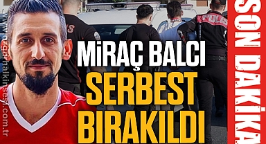 Miraç Balcı serbest bırakıldı 
