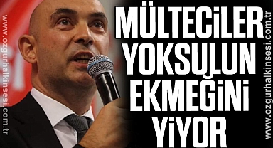 “MÜLTECİLER YOKSULUN EKMEĞİNİ YİYOR”