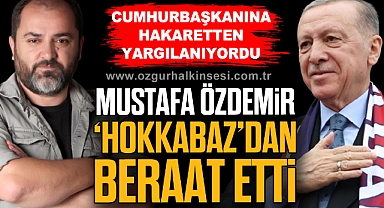 MUSTAFA ÖZDEMİR ‘HOKKABAZ’DAN BERAAT ETTİ