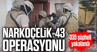 Narkoçelik-43” operasyonu: 335 şüpheli yakalandı