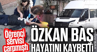 Öğrenci servisinin çarptığı Özkan Baş hayatını kaybetti
