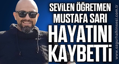 SEVİLEN ÖĞRETMEN MUSTAFA SARI HAYATINI KAYBETTİ