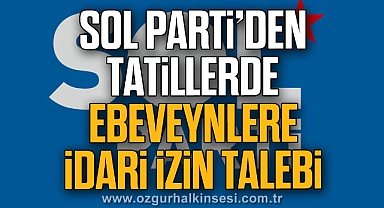 SOL PARTİ’DEN TATİLLERDE EBEVEYNLERE İDARİ İZİN TALEBİ