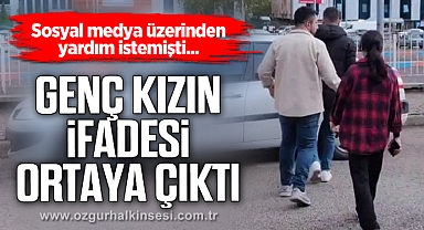Sosyal medya üzerinden yardım isteyen genç kızın ifadesi ortaya çıktı