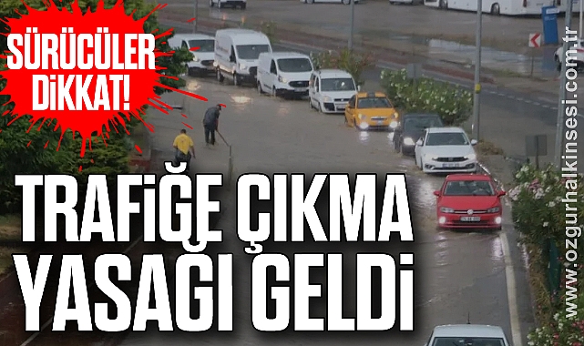 SÜRÜCÜLER DİKKAT! TRAFİĞE ÇIKMA YASAĞI