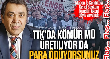 “TTK’DA KÖMÜR MÜ ÜRETİLİYOR DA PARA ÖDÜYORSUNUZ”