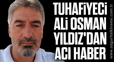 TUHAFİYECİ ALİ OSMAN YILDIZ'DAN ACI HABER