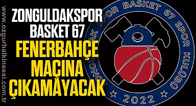 Zonguldakspor Basket 67, Fenerbahçe maçına çıkamayacak