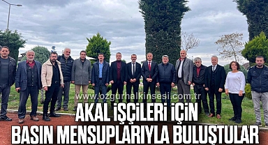  AKAL İŞÇİLERİ İÇİN BASIN MENSUPLARIYLA BULUŞTULAR