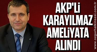 AKP'li Karayılmaz ameliyata alındı
