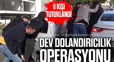Dev dolandırıcılık operasyonu: 11 kişi tutuklandı