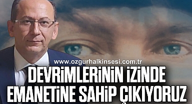 DEVRİMLERİNİN İZİNDE EMANETİNE SAHİP ÇIKIYORUZ