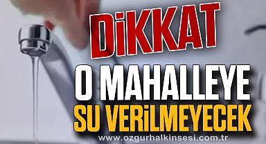 Dikkat: O mahalleye su verilmeyecek