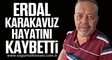 Erdal Karakavuz yaşamını yitirdi