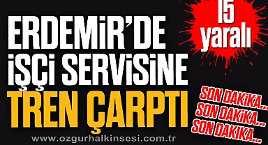 ERDEMİR’DE İŞÇİ SERVİSİNE TREN ÇARPTI