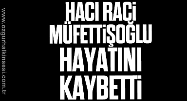 Hacı Raci Müfettişoğlu hayatını kaybetti