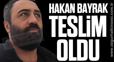 HAKAN BAYRAK TESLİM OLDU