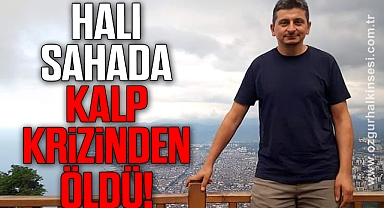 HALI SAHADA KALP KRİZİNDEN ÖLDÜ
