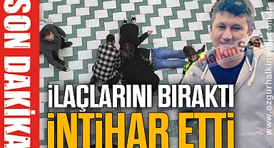 İLAÇLARINI BIRAKTI İNTİHAR ETTİ
