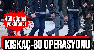 KISKAÇ-30 OPERASYONU: 459 şüpheli yakalandı