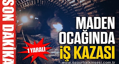 MADEN OCAĞINDA İŞ KAZASI:1 YARALI