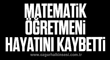 MATEMATİK ÖĞRETMENİ HAYATINI KAYBETTİ