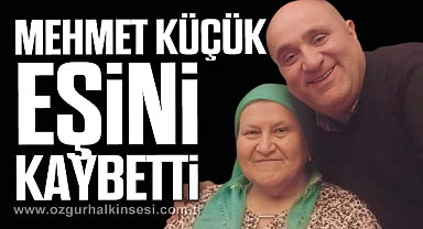 MEHMET KÜÇÜK EŞİNİ KAYBETTİ