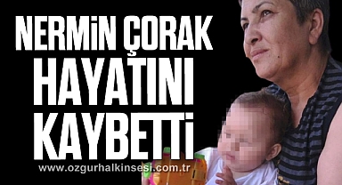 NERMİN ÇORAK HAYATINI KAYBETTİ