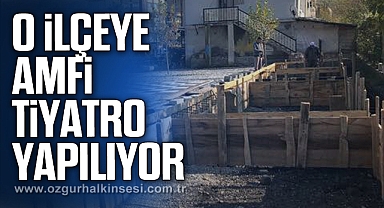 O İLÇEYE AMFİ TİYATRO YAPILIYOR