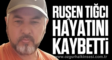 Ruşen Tığcı hayatını kaybetti
