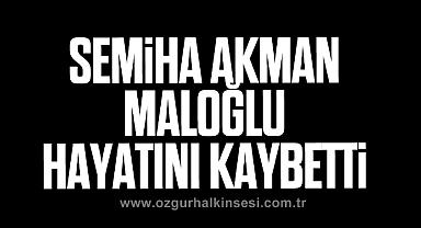 Semiha Akman Maloğlu hayatını kaybetti