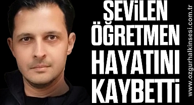 SEVİLEN ÖĞRETMEN HAYATINI KAYBETTİ