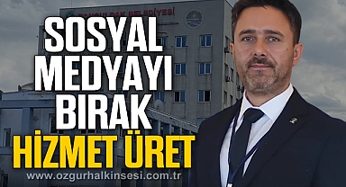 “SOSYAL MEDYAYI BIRAK HİZMET ÜRET”