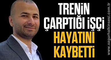 TRENİN ÇARPTIĞI İŞÇİ HAYATINI KAYBETTİ