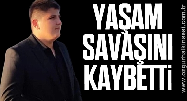 YAŞAM SAVAŞINI KAYBETTİ
