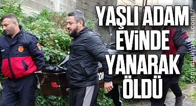 Yaşlı adam evinde yanarak öldü