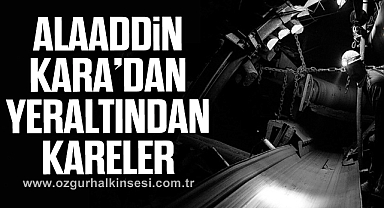ALAADDİN KARA’DAN YERALTINDAN KARELER